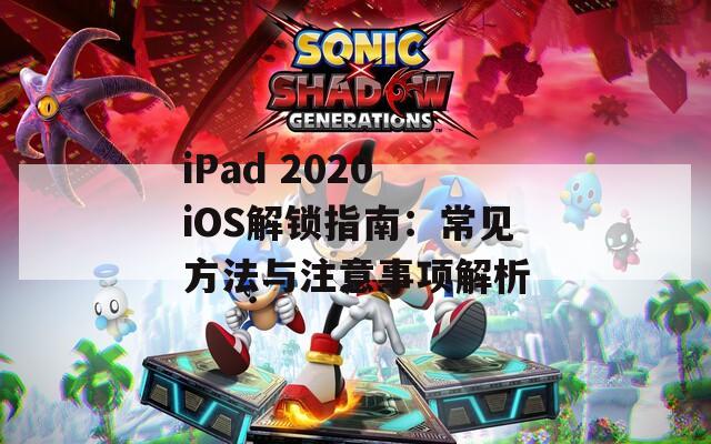 iPad 2020 iOS解鎖指南：常見方法與注意事項(xiàng)解析