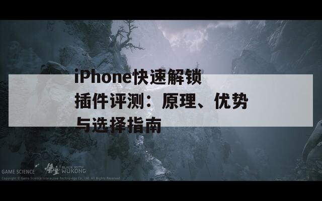 iPhone快速解鎖插件評測：原理、優(yōu)勢與選擇指南