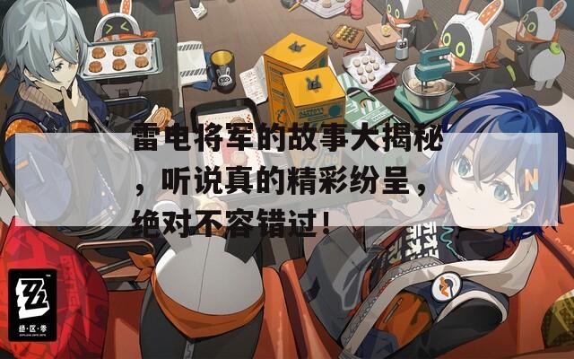雷電將軍的故事大揭秘，聽說真的精彩紛呈，絕對(duì)不容錯(cuò)過！