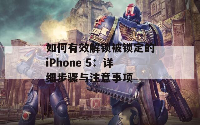 如何有效解鎖被鎖定的iPhone 5：詳細(xì)步驟與注意事項(xiàng)