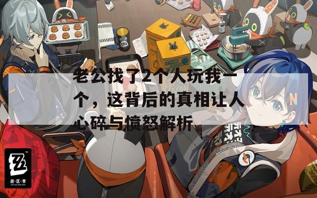 老公找了2個人玩我一個，這背后的真相讓人心碎與憤怒解析