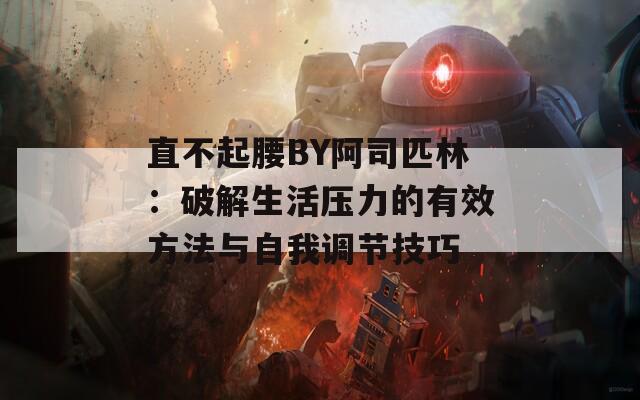 直不起腰BY阿司匹林：破解生活壓力的有效方法與自我調節(jié)技巧