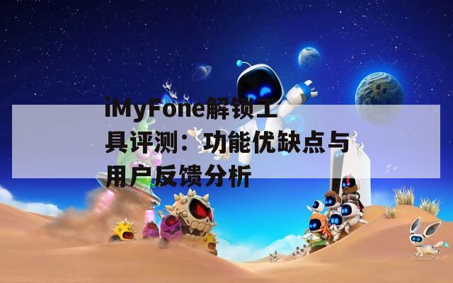 iMyFone解鎖工具評(píng)測(cè)：功能優(yōu)缺點(diǎn)與用戶反饋分析