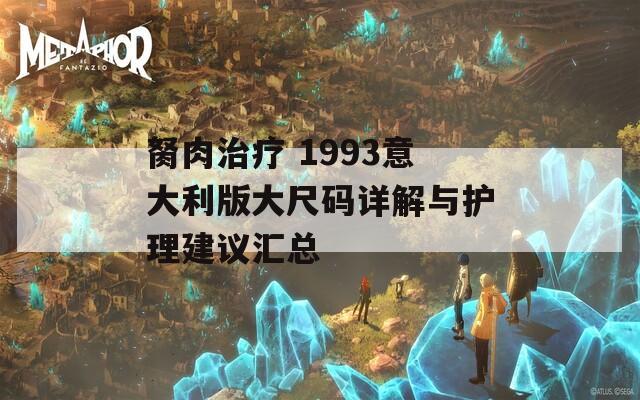 胬肉治療 1993意大利版大尺碼詳解與護理建議匯總