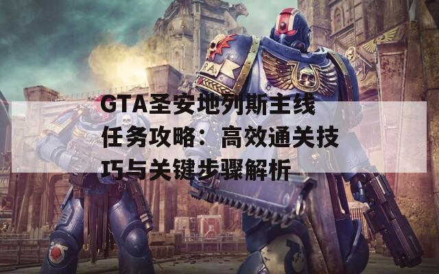 GTA圣安地列斯主線任務(wù)攻略：高效通關(guān)技巧與關(guān)鍵步驟解析