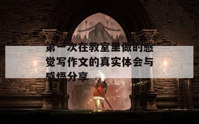 第一次在教室里做的感覺寫作文的真實(shí)體會(huì)與感悟分享