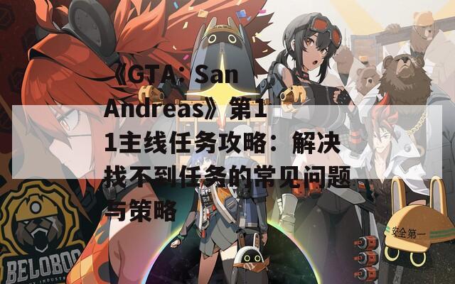 《GTA: San Andreas》第11主線任務(wù)攻略：解決找不到任務(wù)的常見問題與策略