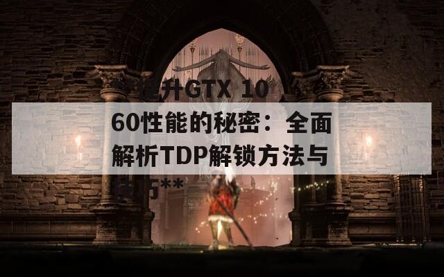 **提升GTX 1060性能的秘密：全面解析TDP解鎖方法與技巧**
