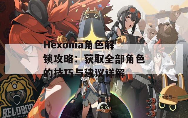 Hexonia角色解鎖攻略：獲取全部角色的技巧與建議詳解