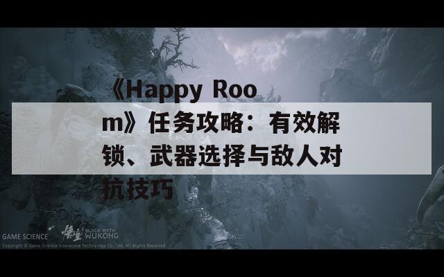 《Happy Room》任務(wù)攻略：有效解鎖、武器選擇與敵人對(duì)抗技巧