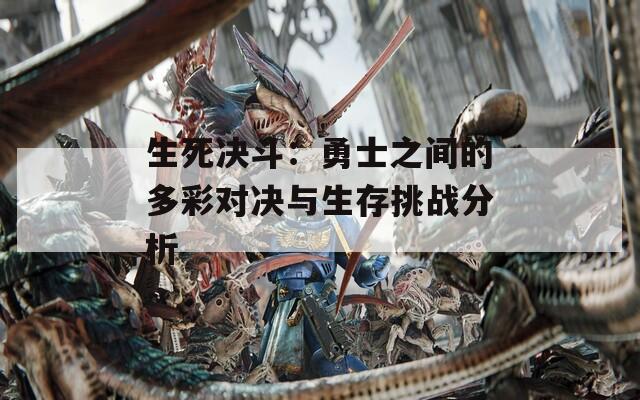 生死決斗：勇士之間的多彩對(duì)決與生存挑戰(zhàn)分析
