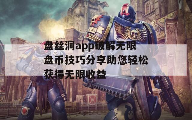 盤絲洞app破解無限盤幣技巧分享助您輕松獲得無限收益
