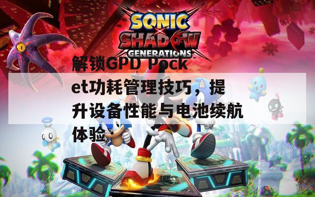 解鎖GPD Pocket功耗管理技巧，提升設(shè)備性能與電池續(xù)航體驗(yàn)