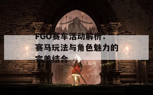 FGO賽車活動(dòng)解析：賽馬玩法與角色魅力的完美結(jié)合