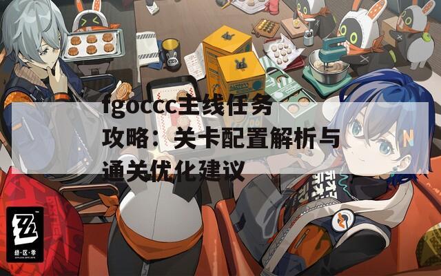 fgoccc主線任務攻略：關卡配置解析與通關優(yōu)化建議