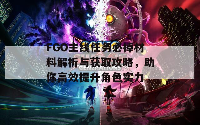 FGO主線任務(wù)必掉材料解析與獲取攻略，助你高效提升角色實(shí)力