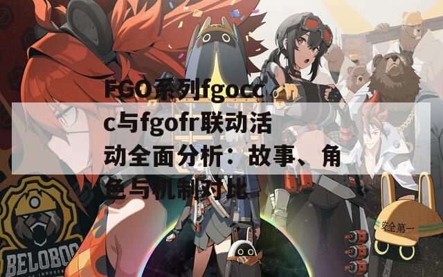 FGO系列fgoccc與fgofr聯(lián)動(dòng)活動(dòng)全面分析：故事、角色與機(jī)制對(duì)比