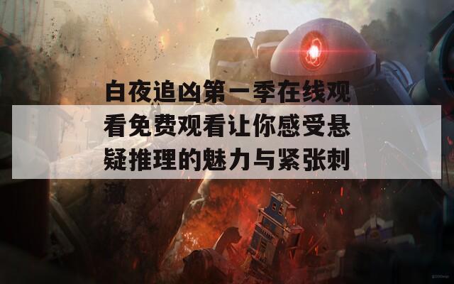 白夜追兇第一季在線觀看免費(fèi)觀看讓你感受懸疑推理的魅力與緊張刺激