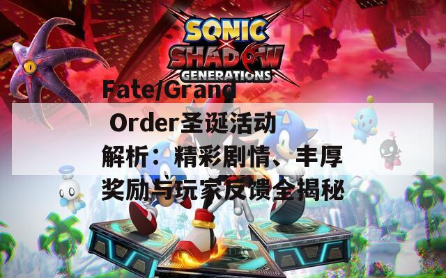 Fate/Grand Order圣誕活動(dòng)解析：精彩劇情、豐厚獎(jiǎng)勵(lì)與玩家反饋全揭秘