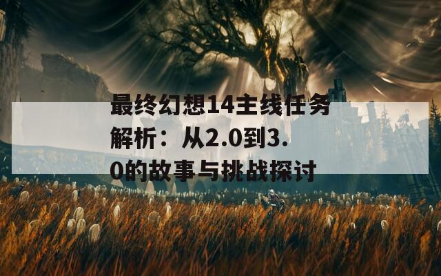最終幻想14主線任務解析：從2.0到3.0的故事與挑戰(zhàn)探討