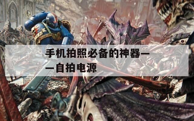手機(jī)拍照必備的神器——自拍電源