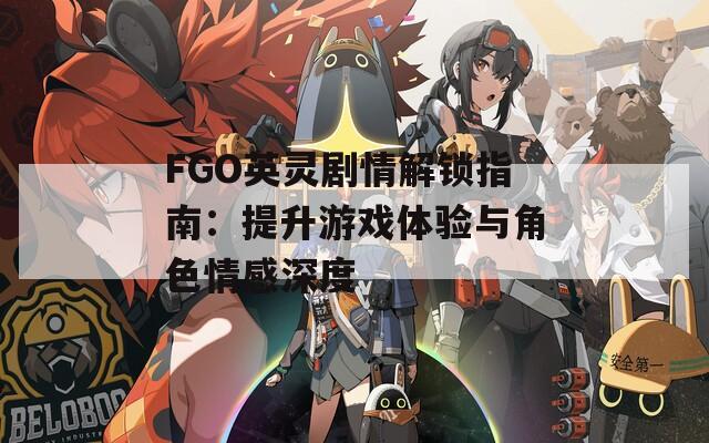 FGO英靈劇情解鎖指南：提升游戲體驗(yàn)與角色情感深度