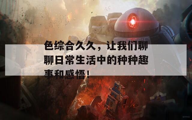 色綜合久久，讓我們聊聊日常生活中的種種趣事和感悟！