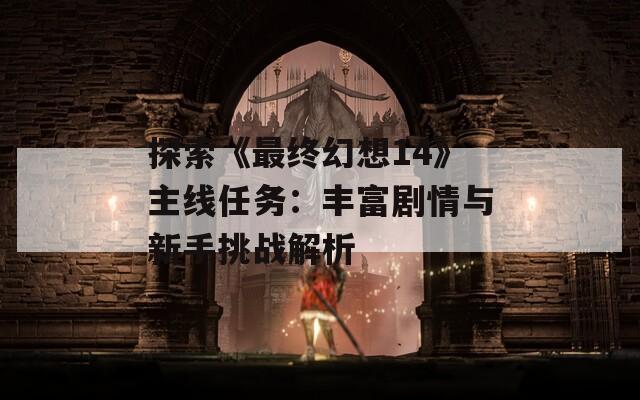 探索《最終幻想14》主線任務(wù)：豐富劇情與新手挑戰(zhàn)解析