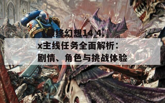 《最終幻想14 4.x主線任務(wù)全面解析：劇情、角色與挑戰(zhàn)體驗》