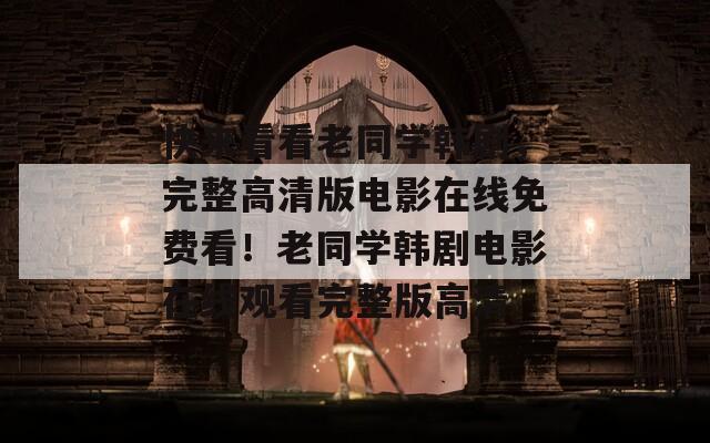 快來看看老同學韓劇，完整高清版電影在線免費看！老同學韓劇電影在線觀看完整版高清