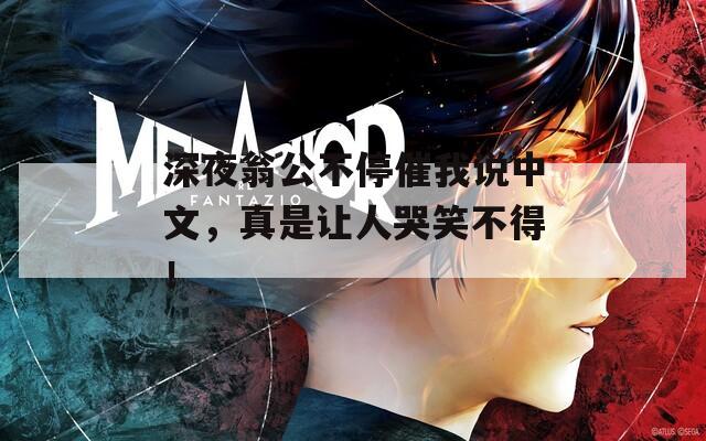 深夜翁公不停催我說中文，真是讓人哭笑不得！