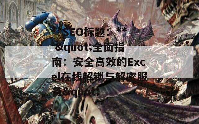 **SEO標(biāo)題：** "全面指南：安全高效的Excel在線解鎖與解密服務(wù)"