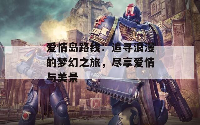 愛情島路線：追尋浪漫的夢幻之旅，盡享愛情與美景