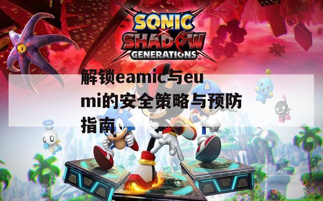 解鎖eamic與eumi的安全策略與預(yù)防指南