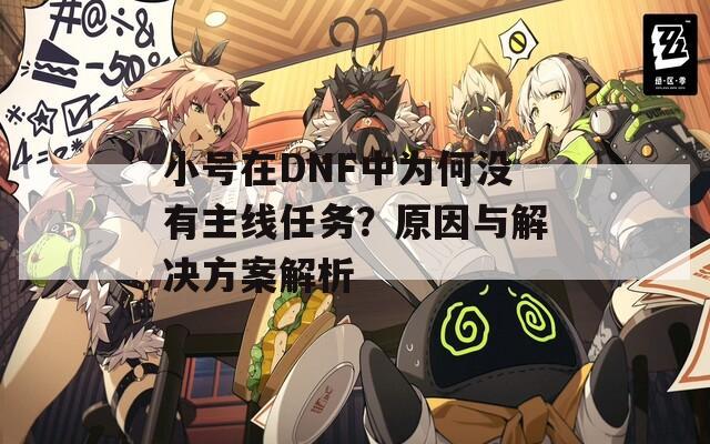 小號在DNF中為何沒有主線任務(wù)？原因與解決方案解析