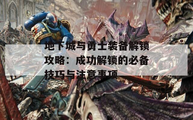 地下城與勇士裝備解鎖攻略：成功解鎖的必備技巧與注意事項