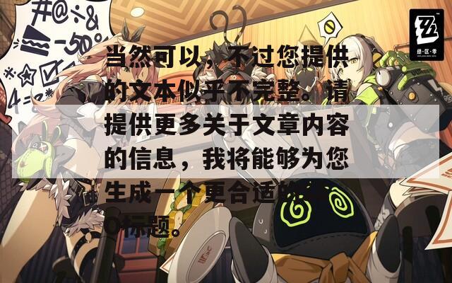 當然可以，不過您提供的文本似乎不完整。請?zhí)峁└嚓P于文章內容的信息，我將能夠為您生成一個更合適的SEO標題。