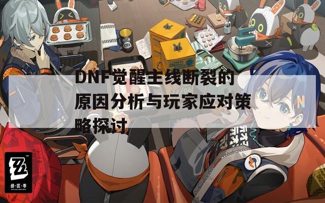 DNF覺醒主線斷裂的原因分析與玩家應(yīng)對(duì)策略探討