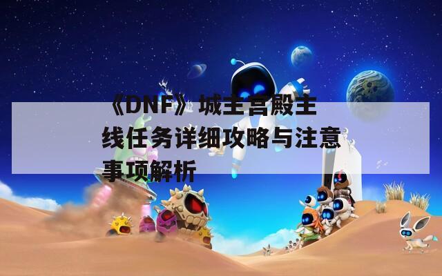 《DNF》城主宮殿主線任務(wù)詳細(xì)攻略與注意事項(xiàng)解析