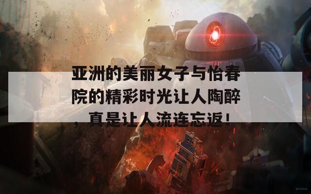 亞洲的美麗女子與怡春院的精彩時(shí)光讓人陶醉，真是讓人流連忘返！