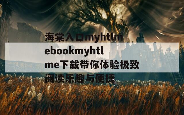 海棠入口myhtlmebookmyhtlme下載帶你體驗(yàn)極致閱讀樂趣與便捷