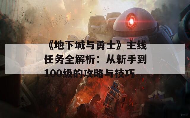 《地下城與勇士》主線任務(wù)全解析：從新手到100級的攻略與技巧