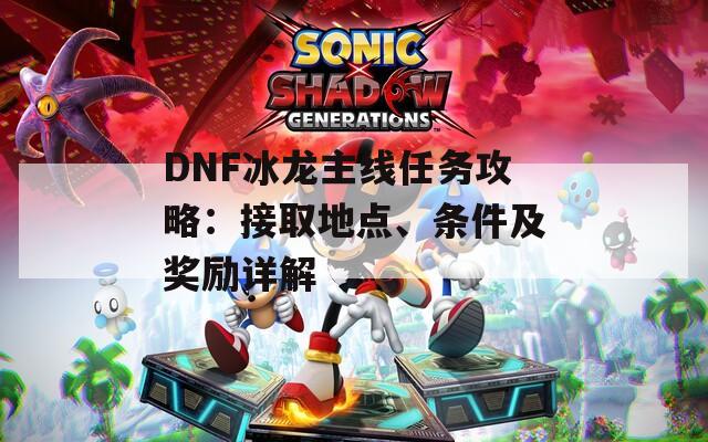 DNF冰龍主線任務(wù)攻略：接取地點(diǎn)、條件及獎勵詳解