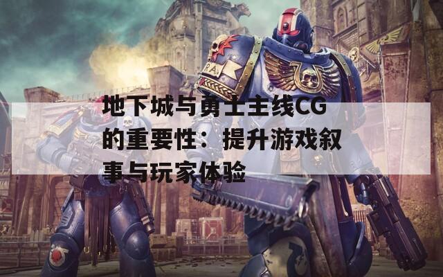 地下城與勇士主線(xiàn)CG的重要性：提升游戲敘事與玩家體驗(yàn)