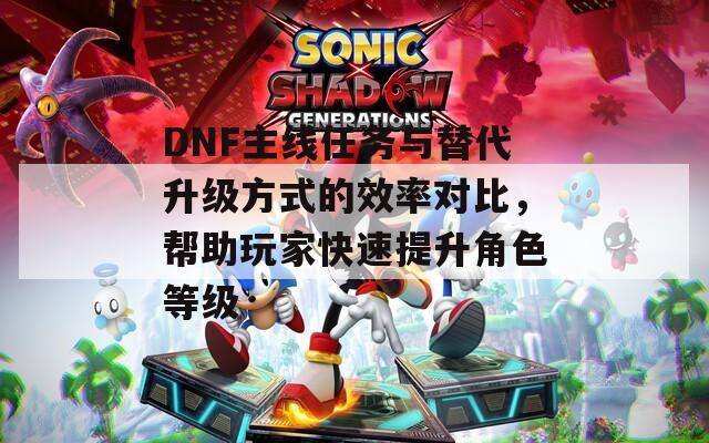 DNF主線任務(wù)與替代升級(jí)方式的效率對(duì)比，幫助玩家快速提升角色等級(jí)