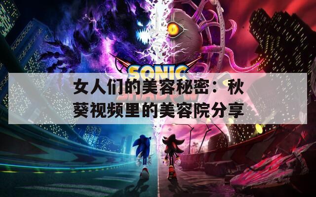 女人們的美容秘密：秋葵視頻里的美容院分享