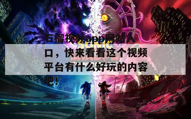 石榴視頻app網(wǎng)站入口，快來看看這個(gè)視頻平臺(tái)有什么好玩的內(nèi)容吧！