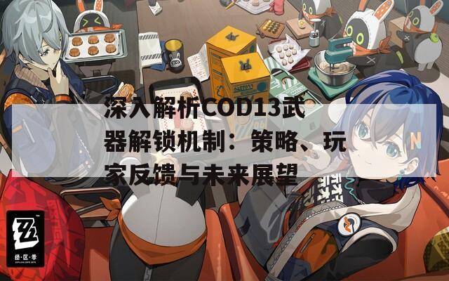 深入解析COD13武器解鎖機(jī)制：策略、玩家反饋與未來(lái)展望
