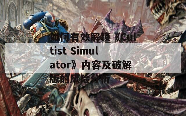 如何有效解鎖《Cultist Simulator》內(nèi)容及破解版的風險分析