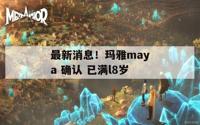 最新消息！瑪雅maya 確認 已滿l8歲